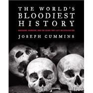 The World's Bloodiest History: Massacre, Genocide, and the Scars They Left on Civilization