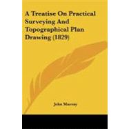 A Treatise on Practical Surveying and Topographical Plan Drawing