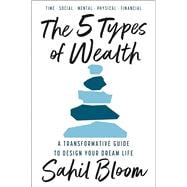5 tipos de riqueza / The 5 Types of Wealth Una guía transformadora para diseñar la vida de tus sueños / A Transformative Guide to Design Your Dream Life