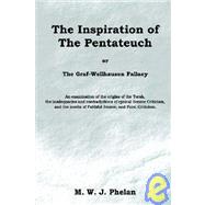 Inspiration of the Pentateuch, or, the Graf-Wellhausen Fallacy : An Examination of the Origins of the Torah, the Inadequacies and Contradictions of Cynical Source Criticism, and the Merits of Faithful Source, and Form Criticism