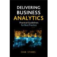 Delivering Business Analytics Practical Guidelines for Best Practice