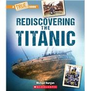 Rediscovering the Titanic (A True Book: The Titanic)