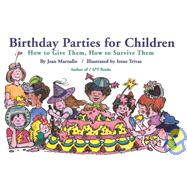 Birthday Parties for Children : How to Give Them, How to Survive Them