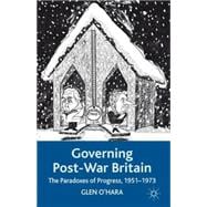 Governing Post-War Britain The Paradoxes of Progress, 1951-1973