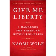 Give Me Liberty A Handbook for American Revolutionaries
