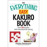 The Everything Easy Kakuro Book: Over 200 Puzzles With Instructions for Solving