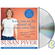 How Not to Be Afraid of Your Own Life Opening Your Heart to Confidence, Intimacy, and Joy