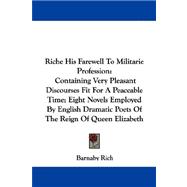 Riche His Farewell to Militarie Profession: Containing Very Pleasant Discourses Fit for a Peaceable Time; Eight Novels Employed by English Dramatic Poets of the Reign of Queen Elizabeth
