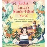 Rachel Carson's Wonder-Filled World How the Scientist, Writer, and Nature Lover Changed the Environmental Movement