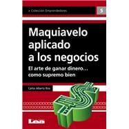 Maquiavelo aplicado a los negocios El arte de ganar dinero… como supremo bien