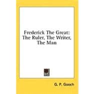 Frederick the Great : The Ruler, the Writer, the Man