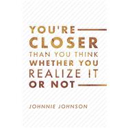 You're Closer Than You Think Whether You Realize It or Not