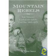 Mountain Rebels : East Tennessee Confederates and the Civil War, 1860-1870