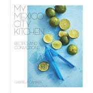 My Mexico City Kitchen Recipes and Convictions [A Cookbook]
