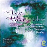 The Tao of Watercolor; A Revolutionary Approach to the Practice of Painting