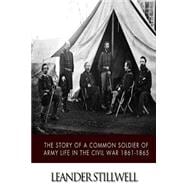 The Story of a Common Soldier of Army Life in the Civil War 1861-1865