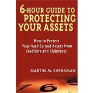 6 Hour Guide to Protecting Your Assets How to Protect Your Hard Earned Assets From Creditors and Claimants