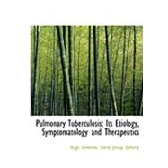 Pulmonary Tuberculosis : Its Etiology, Symptomatology and Therapeutics