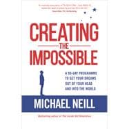Creating the Impossible A 90-day Program to Get Your Dreams Out of Your Head and into the World