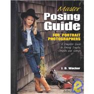 Master Posing Guide for Portrait Photographers A Complete Guide to Posing Singles, Couples and Groups