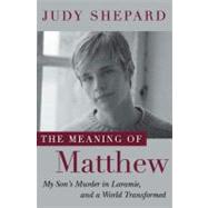 The Meaning of Matthew My Son's Murder in Laramie, and a World Transformed