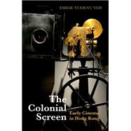 The Colonial Screen Early Cinema in Hong Kong