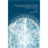 Memory in the Twenty-First Century New Critical Perspectives from the Arts, Humanities, and Sciences
