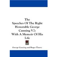 Speeches of the Right Honorable George Canning V2 : With A Memoir of His Life