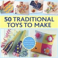 50 Traditional Toys to Make Easy-To-Follow Projects To Create For And With Kids
