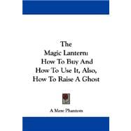 The Magic Lantern: How to Buy and How to Use It, Also, How to Raise a Ghost