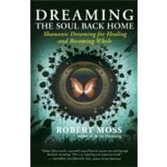 Dreaming the Soul Back Home Shamanic Dreaming for Healing and Becoming Whole