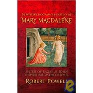 The Mystery, Biography & Destiny of Mary Magdalene: Sister of Lazaraus, John & Spiritual Sister of Jesus
