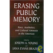 Erasing Public Memory : Race, Aesthetics, and Cultural Amnesia in the Americas