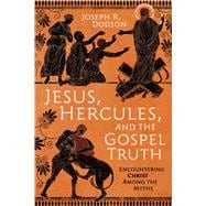 Jesus, Hercules, and the Gospel Truth Encountering Christ Among the Myths