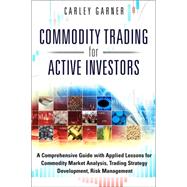 Commodity Trading for Active Investors A Comprehensive Guide with Applied Lessons for Commodity Market Analysis, Trading Strategy Development, Risk Management