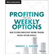 Profiting from Weekly Options How to Earn Consistent Income Trading Weekly Option Serials