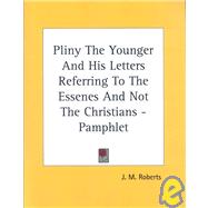 Pliny the Younger and His Letters Referring to the Essenes and Not the Christians - Pamphlet