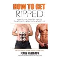 How to Get Ripped : The One Hour Guide to Eating Clean, Getting Full, Staying Full, Getting Ripped and Staying Ripped for Life