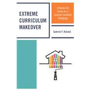 Extreme Curriculum Makeover A Hands-On Guide for a Learner-Centered Pedagogy