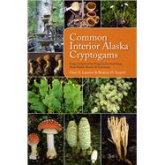 Common Interior Alaska Cryptogams: Fungi, Lichenicolous Fungi, Lichenized Fungi, Slime Molds, Mosses, and Liverworts