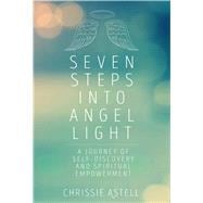 Seven Steps into Angel Light A Journey of Self-Discovery and Spiritual Empowerment