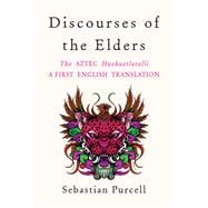 Discourses of the Elders The Aztec Huehuetlatolli A First English Translation