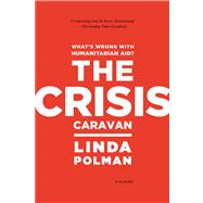 The Crisis Caravan What's Wrong with Humanitarian Aid?,9780312610586