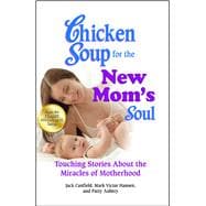 Chicken Soup for the New Mom's Soul Touching Stories about the Miracles of Motherhood