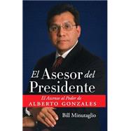 El Asesor Del Presidente/The President's Counselor: El Ascenso Al Poder De Alberto Gonzales/The Rise to Power of Alberto Gonzales