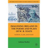 Imagining Ireland in the Poems and Plays of W. B. Yeats Nation, Class, and State