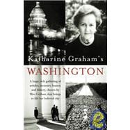 Katharine Graham's Washington A Huge, Rich Gathering of Articles, Memoirs, Humor, and History, Chosen by Mrs. Graham, That Brings to Life Her Beloved City