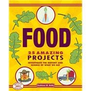 Food 25 Amazing Projects Investigate the History and Science of What We Eat