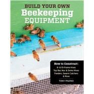 Build Your Own Beekeeping Equipment: How to Construct 8- & 10-frame Hives; Top Bar, Nuc & Demo Hives; Feeders, Swarm Catchers & More