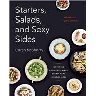Starters, Salads, and Sexy Sides Inspiring Recipes to Make Every Meal an Occasion: A Cookbook